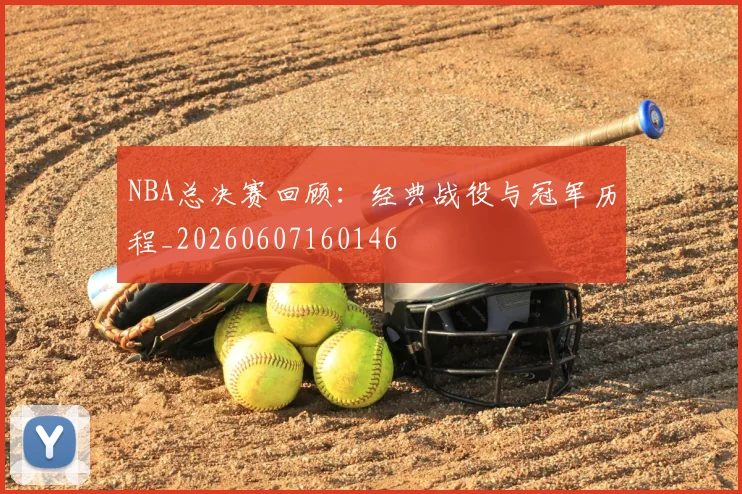 NBA总决赛回顾:经典战役与冠军历程_20260607160146