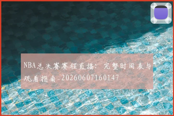 NBA总决赛赛程直播：完整时间表与观看指南_20260607160147