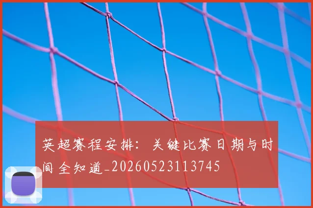 英超赛程安排:关键比赛日期与时间全知道_20260523113745