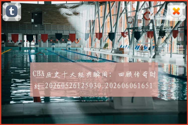 CBA历史十大经典瞬间:回顾传奇时刻_20260526125030_20260606165153