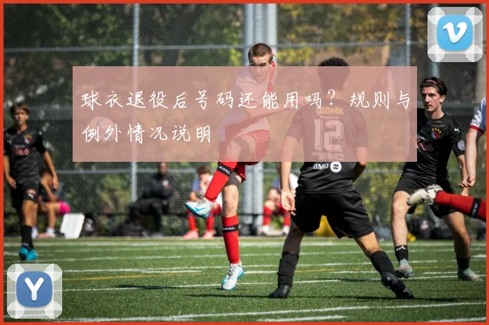 球衣退役后号码还能用吗?规则与例外情况说明