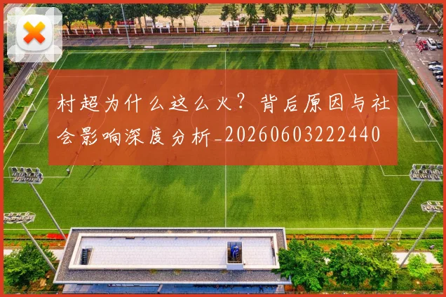 村超为什么这么火?背后原因与社会影响深度分析_20260603222440