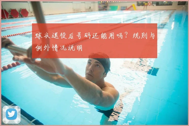 球衣退役后号码还能用吗？规则与例外情况说明
