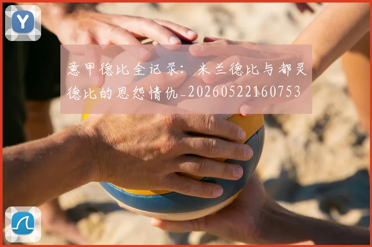 意甲德比全记录：米兰德比与都灵德比的恩怨情仇_20260522160753