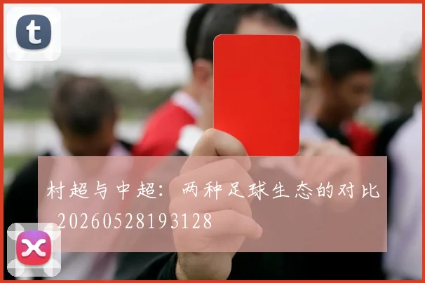 村超与中超:两种足球生态的对比_20260528193128