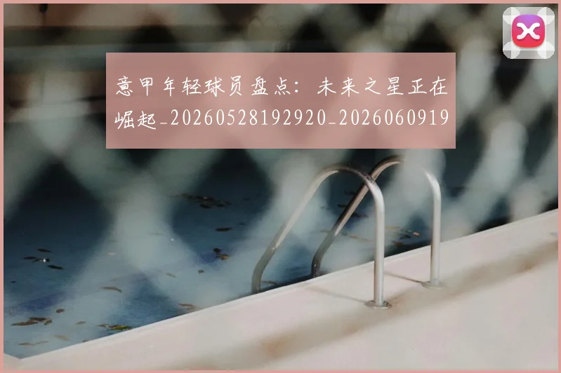 意甲年轻球员盘点:未来之星正在崛起_20260528192920_20260609193847