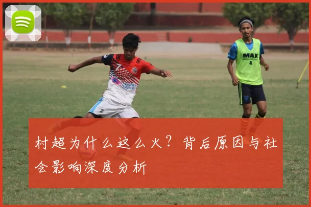 村超为什么这么火?背后原因与社会影响深度分析